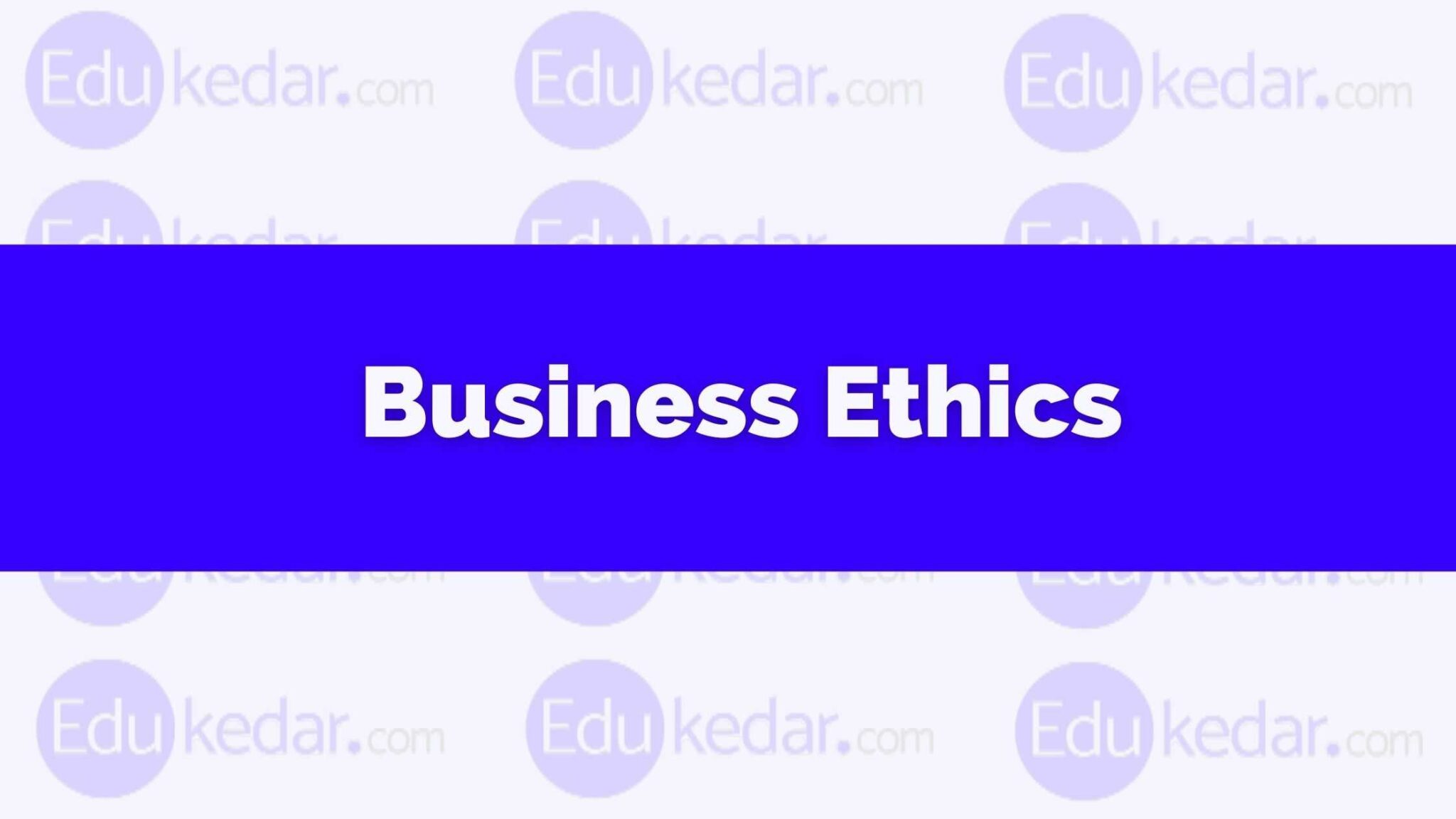 Business Ethics: Meaning, Definition, Importance Types, Example