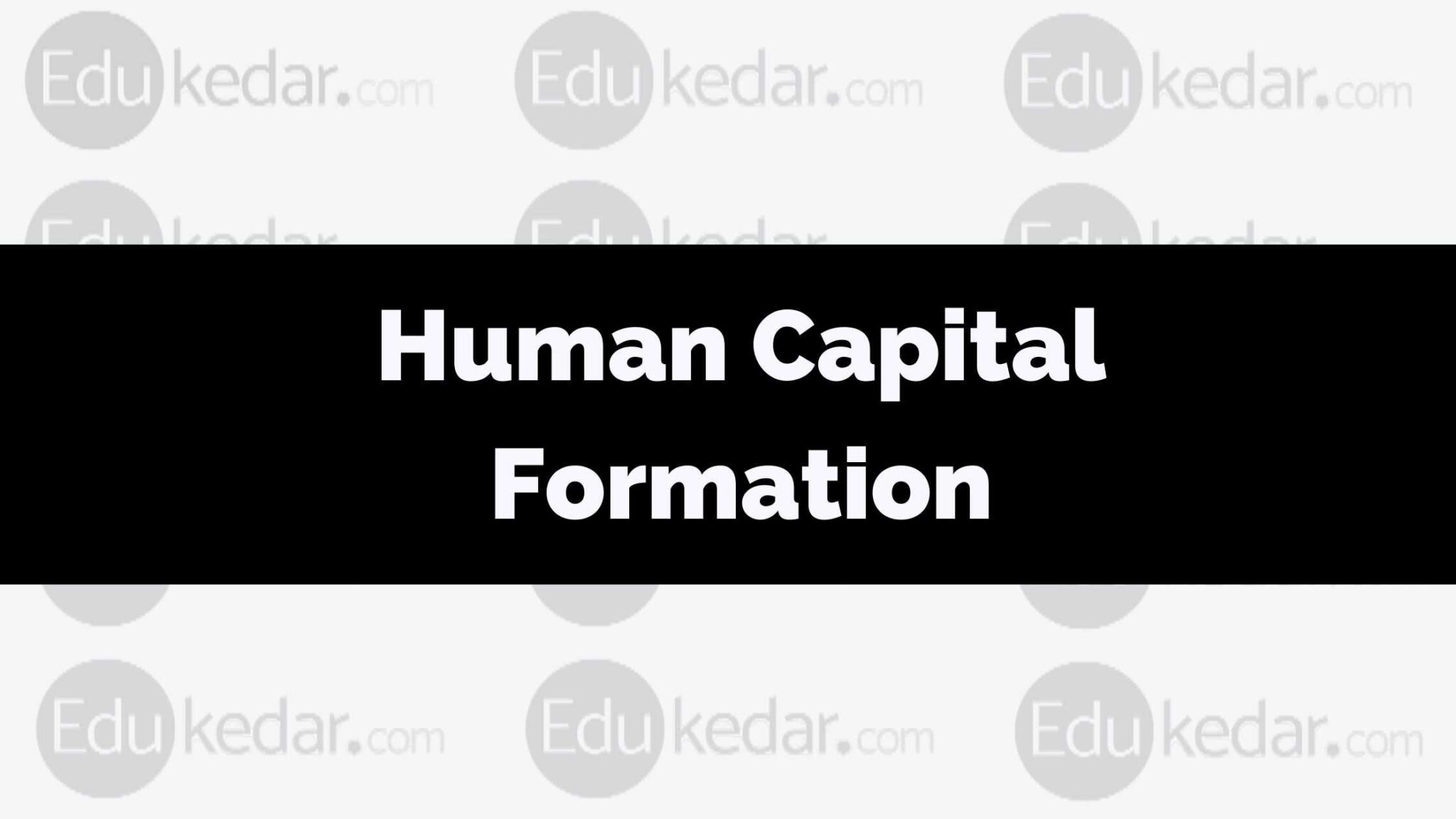 Human Capital Formation: Meaning, Sources, Importance, Role & Problem