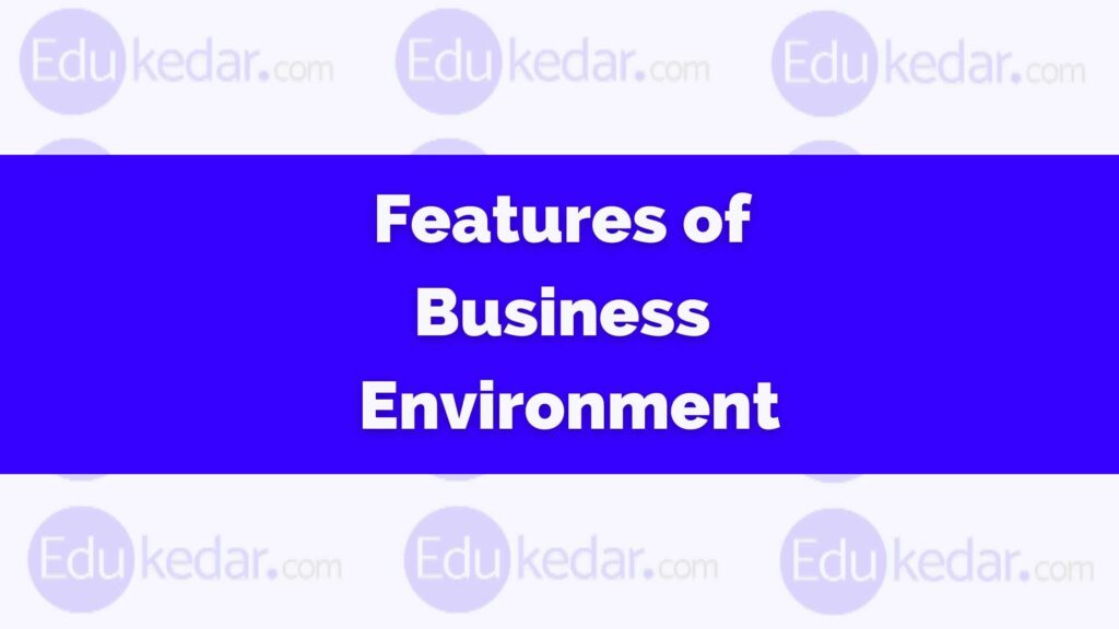 features-of-business-environment-nature-and-characteristics